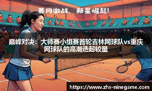 巅峰对决：大师赛小组赛首轮吉林网球队vs重庆网球队的高潮迭起较量